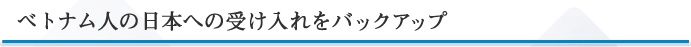 ベトナム人の日本への受け入れをバックアップ