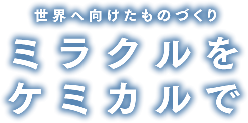 世界へ向けたものづくり ミラクルをケミカルで